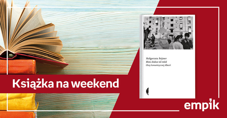 Książka na weekend - „Błoto słodsze niż miód. Głosy komunistycznej Albanii”