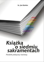 Książka o siedmiu sakramentach. Poradnik praktyczny i duchowy Kuźniar Jan