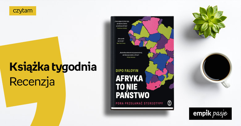 Książka tygodnia – „Afryka to nie państwo. Pora przełamać stereotypy”. Recenzja 