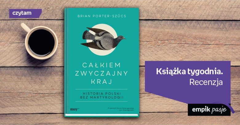 Książka tygodnia – „Całkiem zwyczajny kraj. Historia Polski bez martyrologii”. Recenzja