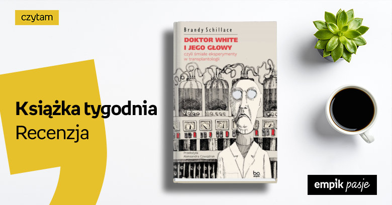 Książka tygodnia. „Doktor White i jego głowy, czyli śmiałe eksperymenty w transplantologii”. Recenzja 