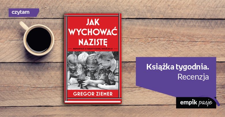 Książka tygodnia - „Jak wychować nazistę. Reportaż o fanatycznej edukacji”.