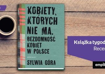 Książka tygodnia – „Kobiety, których nie ma. Bezdomność kobiet w Polsce”. Recenzja