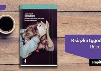 Książka tygodnia – „Niegrzeczne. Historie dzieci z ADHD, autyzmem i zespołem Aspergera”. Recenzja
