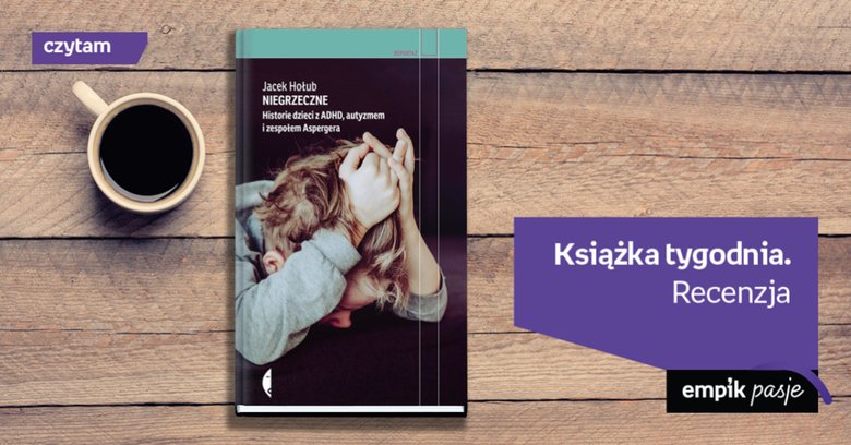 Książka tygodnia – „Niegrzeczne. Historie dzieci z ADHD, autyzmem i zespołem Aspergera”. Recenzja