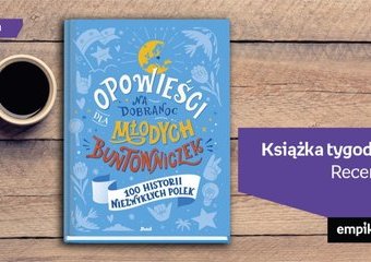 Książka tygodnia – „Opowieści na dobranoc dla młodych buntowniczek. 100 historii niezwykłych Polek”. Recenzja