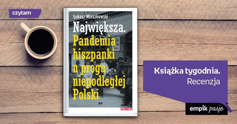 Książka tygodnia – „Największa. Pandemia hiszpanki u progu niepodległej Polski ”. Recenzja