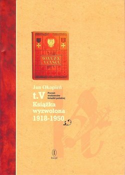 Książka wyzwolona 1918-1950. Poczet wydawców książki polskiej. Tom 5 - Okopień Jan