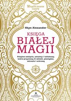 Księga białej magii. Potężne zaklęcia, amulety i talizmany, które przyniosą Ci miłość, pieniądze, zdrowie i ochronę Skye Alexander