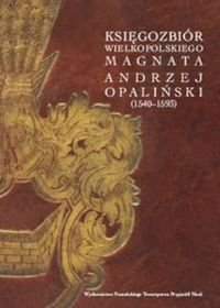 Księgozbiór Wielkopolskiego Magnata Andrzej Opaliński (1540-1593) - Opracowanie zbiorowe