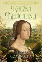 Księżna Mediolanu. Bona. Królowa z rodu Sforzów. Tom 1 Czarnecka Renata