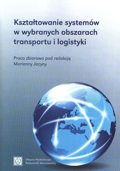 Kształtowanie systemów w wybranych obszarach transportu i logistyki - Opracowanie zbiorowe