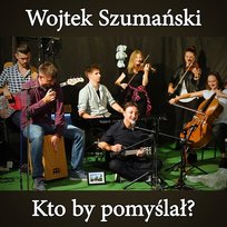 Kto By Pomyślał? Wojtek Szumański