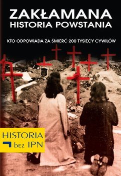 Kto odpowiada za śmierć 200 tysięcy cywilów. Zakłamana historia powstania. Tom 1 - Opracowanie zbiorowe