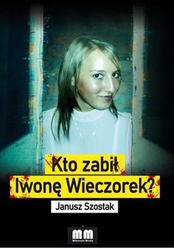 Kto zabił Iwonę Wieczorek? - Szostak Janusz