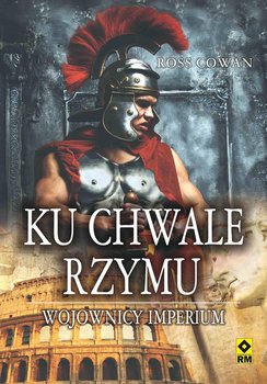 Ku chwale Rzymu. Wojownicy Imperium - Cowan Ross