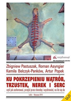 Ku pokrzepieniu wątrób, trzustek, nerek i serc, czyli jak zachorować, przejść przez chorobę i wyzdrowieć - Pastuszak Zbigniew, Asyngier Roman, Belczyk-Panków Kamila, Popek Artur
