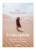 Ku szczęściu. Moja droga do spełnienia i wewnętrznego spokoju - Wendzikowska Anna