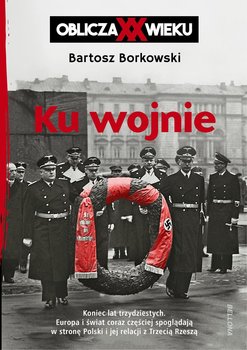 Ku wojnie. Oblicza XX wieku - Borkowski Bartosz