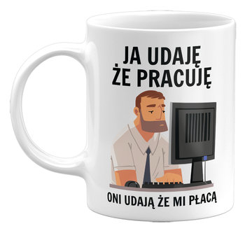 Kubek ceramiczny Ja Udaję Że Pracuję, Oni Udają Że Mi Płacą. Śmieszny Kubek ceramiczny Do Pracy, 330 ml, biały - GiTees
