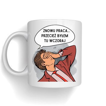 Kubek Znowu Praca Przecież Byłem Tu Wczoraj - PD.Druk3D