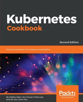 Kubernetes Cookbook: Practical solutions to container orchestration, 2nd Edition - Hideto Saito