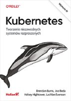 Kubernetes. Tworzenie niezawodnych systemów rozproszonych Burns Brendan, Evenson Lachlan, Beda Joe, Hightower Kelsey