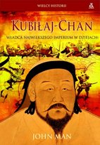 Kubiłaj-Chan. Władca Największego Imperium w Dziejach Man John