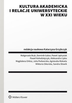 Kultura akademicka i relacje uniwersyteckie w XXI wieku - Grzybczyk Katarzyna