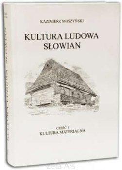 Kultura materialna. Kultura Ludowa Słowian. Tom 1 - Moszyński Kazimierz
