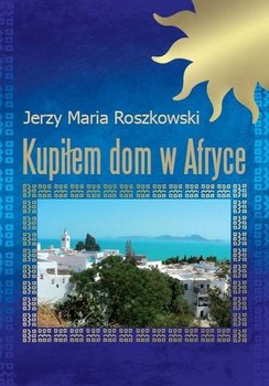 Kupiłem dom w Afryce - Roszkowski Jerzy M.