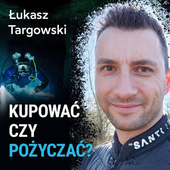 Kupować czy pożyczać? - Łukasz Targowski - Spod Wody - Rozmowy o nurkowaniu, sprzęcie i eventach nurkowych - podcast - Porembiński Kamil