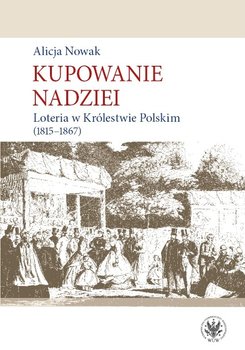 Kupowanie nadziei. Loteria w Królestwie Polskim 1815-1867 - Nowak Alicja