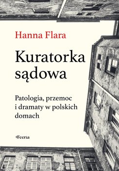 Kuratorka sądowa. Patologia, przemoc i dramaty w polskich domach - Hanna Flara