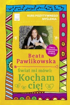 Kurs pozytywnego myślenia. Świat mi mówi: Kocham cię! - Pawlikowska Beata