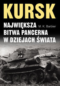 Kursk Największa Bitwa Pancerna w Dziejach Świata - Barbier M. K.