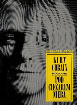 Kurt Cobain. Pod ciężarem nieba. Biografia - Cross Charles R.