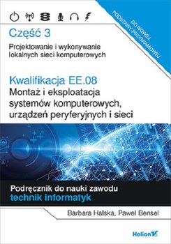 Kwalifikacja EE.08. Montaż i eksploatacja systemów komputerowych, urządzeń peryferyjnych i sieci. Część 3. Projektowanie i wykonywanie lokalnych sieci komputerowych. Podręcznik do nauki zawodu technik informatyk - Halska Barbara, Bensel Paweł