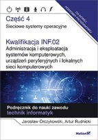 Kwalifikacja INF.02. Administracja i eksploatacja systemów komputerowych, urządzeń peryferyjnych i lokalnych sieci komputerowych. Część 4. Sieciowe systemy operacyjne. Podręcznik do nauki zawodu technik informatyk Rudnicki Artur, Orczykowski Jarosław