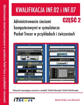 Kwalifikacja INF.02 i INF.07. Administrowanie sieciami komputerowymi w symulatorze Packet Tracer w przykładach i ćwiczeniach. Część 2 - Strojek Damian, Kluczewski Jerzy