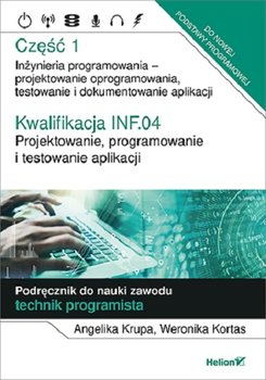 Kwalifikacja INF.04. Projektowanie, programowanie i testowanie aplikacji. Część 1. Inżynieria programowania - projektowanie oprogramowania, testowanie i dokumentowanie aplikacji. Podręcznik do nauki zawodu technik programista - Krupa Angelika, Kortas Weronika