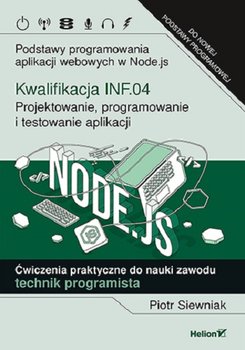 Kwalifikacja INF.04. Projektowanie, programowanie i testowanie aplikacji. Podstawy programowania aplikacji webowych w Node.js. Ćwiczenia praktyczne do nauki zawodu technik programista - Siewniak Piotr