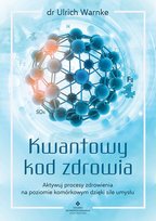 Kwantowy kod zdrowia. Aktywuj procesy zdrowienia na poziomie komórkowym dzięki sile umysłu Warnke Ulrich