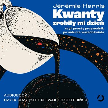 Kwanty zrobiły mi dzień, czyli prosty przewodnik po naturze wszechświata - Jeremie Harris