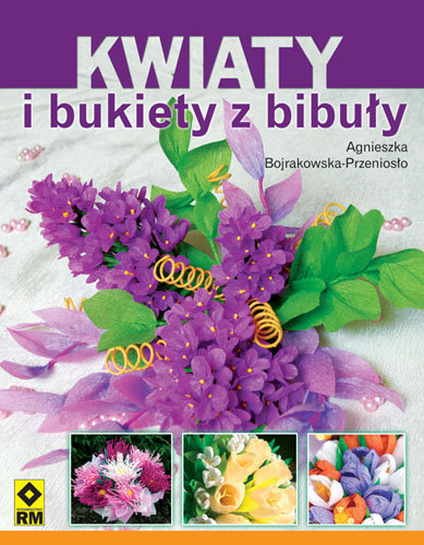 Kwiaty i bukiety z bibuły - Bojrakowska-Przeniosło Agnieszka | Książka