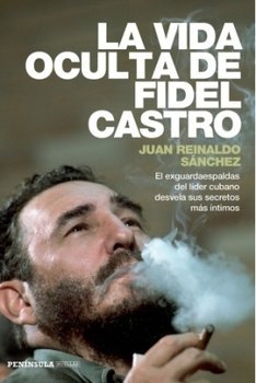 La vida oculta de Fidel Castro : el exguardaespaldas del líder cubano desvela sus secretos más íntimos - Gylden Axel, Sanchez Juan Reinaldo