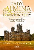 Lady Almina i prawdziwe Downton Abbey. Utracone dziedzictwo zamku Highclere - ebook mobi
