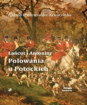 Łańcut i Antonimy. Polowania u Potockich - Cholewianka-Kruszyńska Aldona