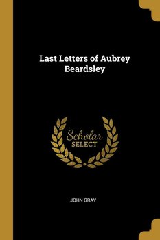 Last Letters of Aubrey Beardsley - Gray John