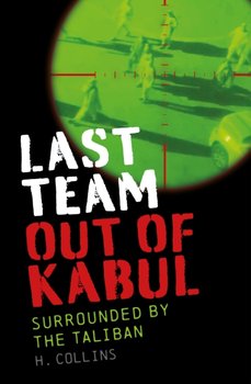 Last Team Out of Kabul: Surrounded by the Taliban - H. Collins